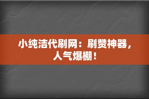 小纯洁代刷网:刷赞神器,人气爆棚! 第2张 小纯洁代刷网:刷赞神器,人气爆棚! 第2张