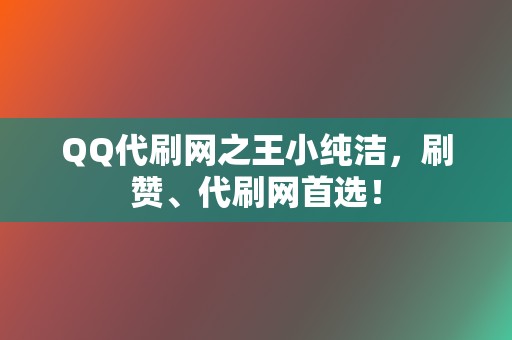 QQ代刷网之王小纯洁,刷赞、代刷网首选! 第2张 QQ代刷网之王小纯洁,刷赞、代刷网首选! 第2张