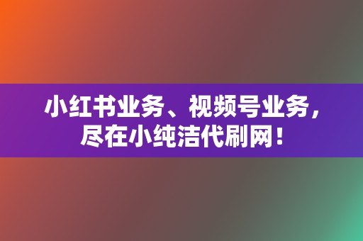 小红书业务、视频号业务,尽在小纯洁代刷网! 第2张 小红书业务、视频号业务,尽在小纯洁代刷网! 第2张