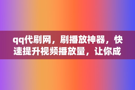 qq代刷网,刷播放神器,快速提升视频播放量,让你成为视频达人! 第2张 qq代刷网,刷播放神器,快速提升视频播放量,让你成为视频达人! 第2张