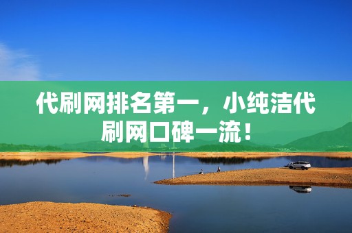 代刷网排名第一,小纯洁代刷网口碑一流! 第2张 代刷网排名第一,小纯洁代刷网口碑一流! 第2张