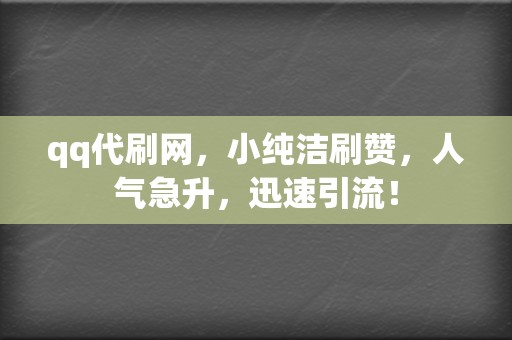 qq代刷网,小纯洁刷赞,人气急升,迅速引流! 第2张 qq代刷网,小纯洁刷赞,人气急升,迅速引流! 第2张