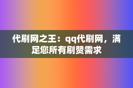 代刷网之王:qq代刷网,满足您所有刷赞需求 第2张 代刷网之王:qq代刷网,满足您所有刷赞需求 第2张