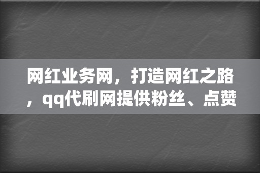 网红业务网,打造网红之路,qq代刷网提供粉丝、点赞、评论全方位服务! 第2张 网红业务网,打造网红之路,qq代刷网提供粉丝、点赞、评论全方位服务! 第2张