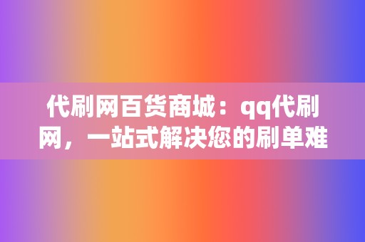 代刷网百货商城:qq代刷网,一站式解决您的刷单难题 第2张 代刷网百货商城:qq代刷网,一站式解决您的刷单难题 第2张