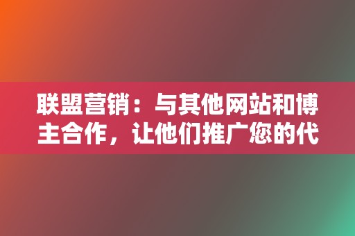 联盟营销:与其他网站和博主合作,让他们推广您的代刷服务并获得佣金。 第2张 联盟营销:与其他网站和博主合作,让他们推广您的代刷服务并获得佣金。 第2张