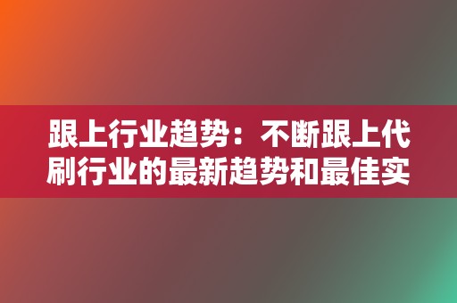 跟上行业趋势:不断跟上代刷行业的最新趋势和最佳实践,以保持领先地位。 第2张 跟上行业趋势:不断跟上代刷行业的最新趋势和最佳实践,以保持领先地位。 第2张