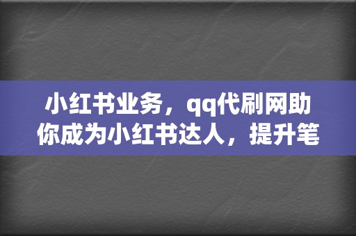 小红书业务,qq代刷网助你成为小红书达人,提升笔记曝光率,引流变现! 第2张 小红书业务,qq代刷网助你成为小红书达人,提升笔记曝光率,引流变现! 第2张