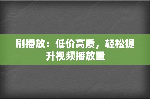 刷播放:低价高质,轻松提升视频播放量 第2张 刷播放:低价高质,轻松提升视频播放量 第2张