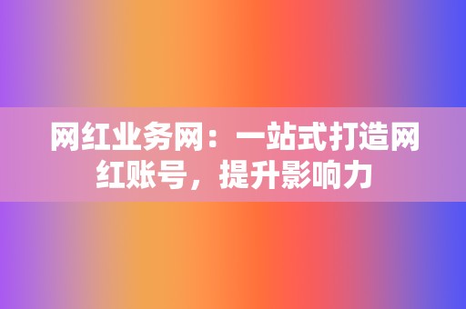 网红业务网:一站式打造网红账号,提升影响力 第2张 网红业务网:一站式打造网红账号,提升影响力 第2张