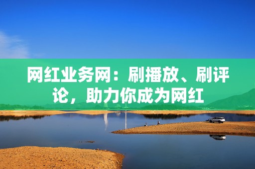 网红业务网:刷播放、刷评论,助力你成为网红 第2张 网红业务网:刷播放、刷评论,助力你成为网红 第2张