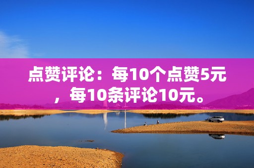 点赞评论:每10个点赞5元,每10条评论10元。 第2张 点赞评论:每10个点赞5元,每10条评论10元。 第2张