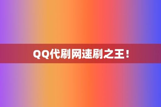 QQ代刷网速刷之王! 第2张 QQ代刷网速刷之王! 第2张