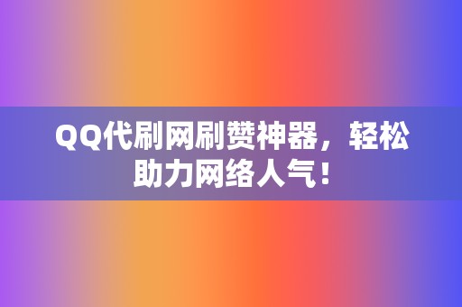 QQ代刷网刷赞神器,轻松助力网络人气! 第2张 QQ代刷网刷赞神器,轻松助力网络人气! 第2张