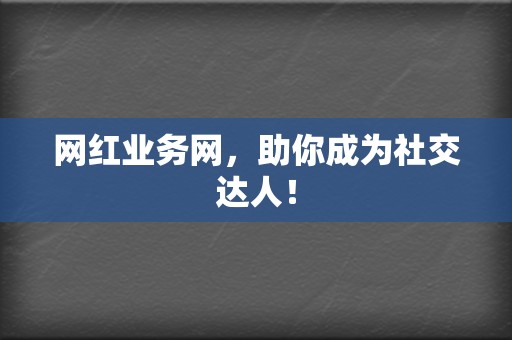 网红业务网,助你成为社交达人! 第2张 网红业务网,助你成为社交达人! 第2张