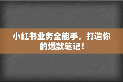 小红书业务全能手,打造你的爆款笔记! 第2张 小红书业务全能手,打造你的爆款笔记! 第2张