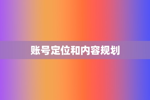 账号定位和内容规划 第2张 账号定位和内容规划 第2张