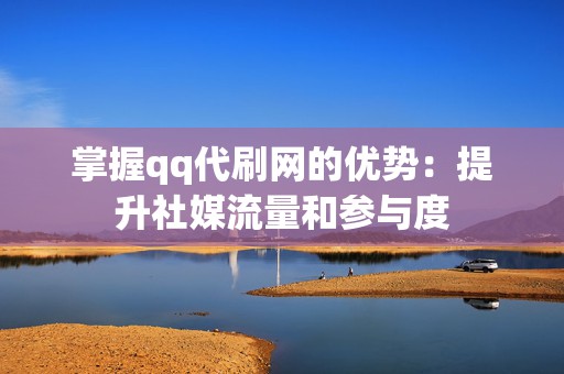 掌握qq代刷网的优势:提升社媒流量和参与度 第2张 掌握qq代刷网的优势:提升社媒流量和参与度 第2张