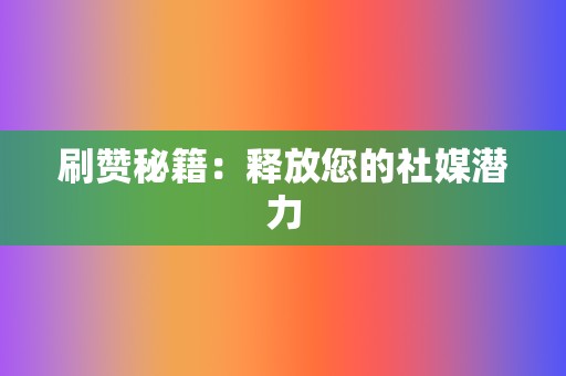 刷赞秘籍:释放您的社媒潜力 第2张 刷赞秘籍:释放您的社媒潜力 第2张