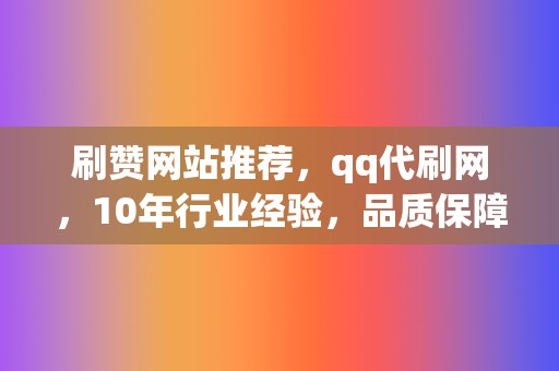 刷赞网站推荐,qq代刷网,10年行业经验,品质保障,快速提升人气! 第2张 刷赞网站推荐,qq代刷网,10年行业经验,品质保障,快速提升人气! 第2张