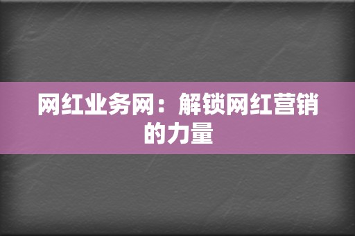 网红业务网:解锁网红营销的力量 第2张 网红业务网:解锁网红营销的力量 第2张