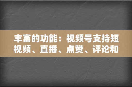 丰富的功能:视频号支持短视频、直播、点赞、评论和分享等多种功能,为内容创作者提供了多样的表达方式。 第2张 丰富的功能:视频号支持短视频、直播、点赞、评论和分享等多种功能,为内容创作者提供了多样的表达方式。 第2张