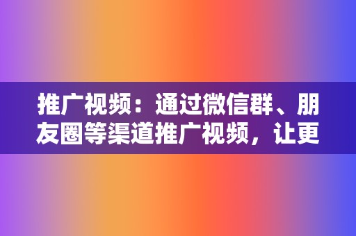 推广视频:通过微信群、朋友圈等渠道推广视频,让更多人看到你的内容。 第2张 推广视频:通过微信群、朋友圈等渠道推广视频,让更多人看到你的内容。 第2张