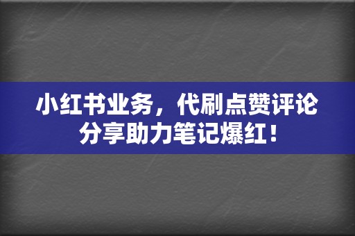 小红书业务,代刷点赞评论分享助力笔记爆红! 第2张 小红书业务,代刷点赞评论分享助力笔记爆红! 第2张