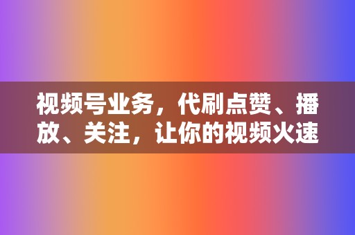 视频号业务,代刷点赞、播放、关注,让你的视频火速出圈! 第2张 视频号业务,代刷点赞、播放、关注,让你的视频火速出圈! 第2张