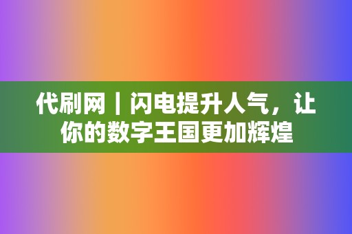 代刷网|闪电提升人气,让你的数字王国更加辉煌 第2张 代刷网|闪电提升人气,让你的数字王国更加辉煌 第2张