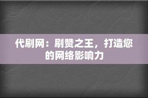 代刷网:刷赞之王,打造您的网络影响力 第2张 代刷网:刷赞之王,打造您的网络影响力 第2张
