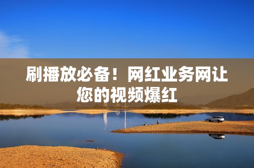 刷播放必备!网红业务网让您的视频爆红 第2张 刷播放必备!网红业务网让您的视频爆红 第2张