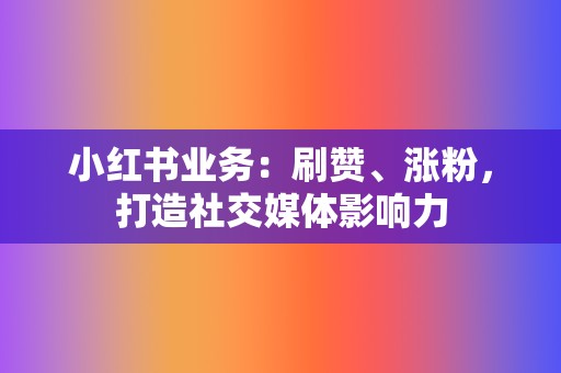小红书业务:刷赞、涨粉,打造社交媒体影响力 第2张 小红书业务:刷赞、涨粉,打造社交媒体影响力 第2张