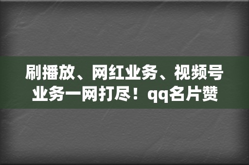 刷播放、网红业务、视频号业务一网打尽!qq名片赞信誉代刷,满足你的所有网络营销需求! 第2张 刷播放、网红业务、视频号业务一网打尽!qq名片赞信誉代刷,满足你的所有网络营销需求! 第2张
