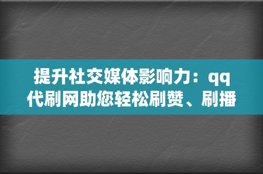提升社交媒体影响力:qq代刷网助您轻松刷赞、刷播放,打造网红之路 第2张 提升社交媒体影响力:qq代刷网助您轻松刷赞、刷播放,打造网红之路 第2张