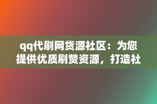 qq代刷网货源社区:为您提供优质刷赞资源,打造社交媒体营销利器 第2张 qq代刷网货源社区:为您提供优质刷赞资源,打造社交媒体营销利器 第2张