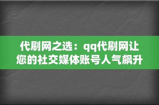 代刷网之选:qq代刷网让您的社交媒体账号人气飙升,成就流量神话 第2张 代刷网之选:qq代刷网让您的社交媒体账号人气飙升,成就流量神话 第2张