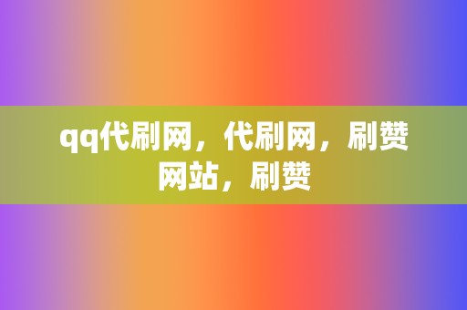 qq代刷网,代刷网,刷赞网站,刷赞 第2张 qq代刷网,代刷网,刷赞网站,刷赞 第2张
