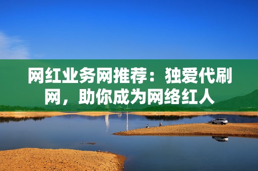网红业务网推荐:独爱代刷网,助你成为网络红人 第2张 网红业务网推荐:独爱代刷网,助你成为网络红人 第2张