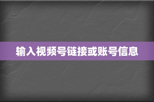 输入视频号链接或账号信息 第2张 输入视频号链接或账号信息 第2张