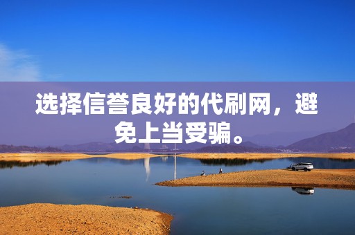 选择信誉良好的代刷网,避免上当受骗。 第2张 选择信誉良好的代刷网,避免上当受骗。 第2张