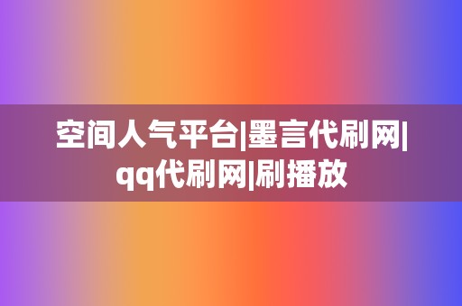 空间人气平台|墨言代刷网|qq代刷网|刷播放 第2张 空间人气平台|墨言代刷网|qq代刷网|刷播放 第2张