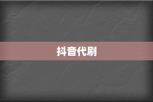 抖音代刷 第2张 抖音代刷 第2张