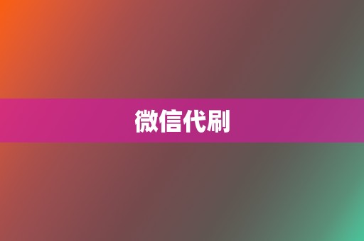 微信代刷 第2张 微信代刷 第2张