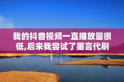 我的抖音视频一直播放量很低,后来我尝试了墨言代刷网的抖音代刷服务,没想到效果出奇的好,播放量瞬间暴涨,太棒了!- 小张 第2张 我的抖音视频一直播放量很低,后来我尝试了墨言代刷网的抖音代刷服务,没想到效果出奇的好,播放量瞬间暴涨,太棒了!- 小张 第2张