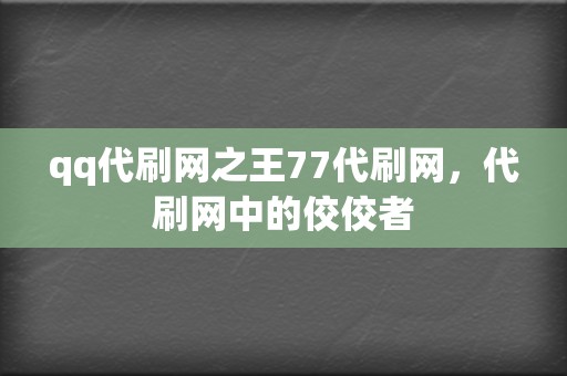 qq代刷网之王77代刷网,代刷网中的佼佼者 第2张 qq代刷网之王77代刷网,代刷网中的佼佼者 第2张