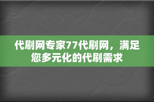代刷网专家77代刷网,满足您多元化的代刷需求 第2张 代刷网专家77代刷网,满足您多元化的代刷需求 第2张
