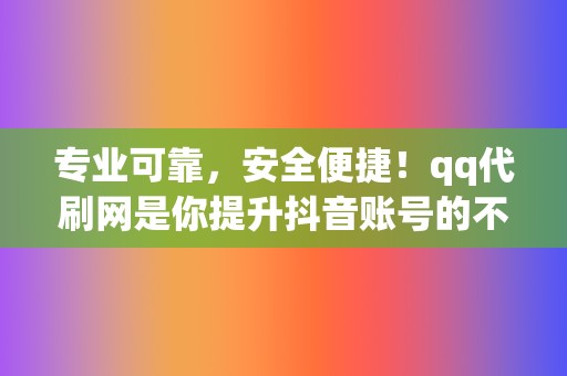 专业可靠,安全便捷!qq代刷网是你提升抖音账号的不二选择 第2张 专业可靠,安全便捷!qq代刷网是你提升抖音账号的不二选择 第2张