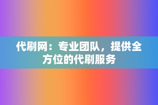代刷网:专业团队,提供全方位的代刷服务 第2张 代刷网:专业团队,提供全方位的代刷服务 第2张