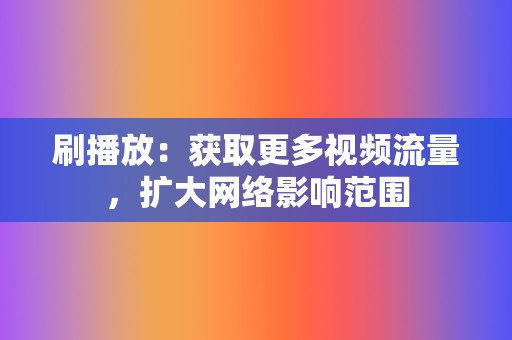 刷播放:获取更多视频流量,扩大网络影响范围 第2张 刷播放:获取更多视频流量,扩大网络影响范围 第2张